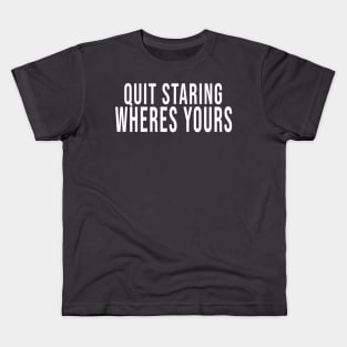 Quit Staring Wheres Yours Kids T-Shirt